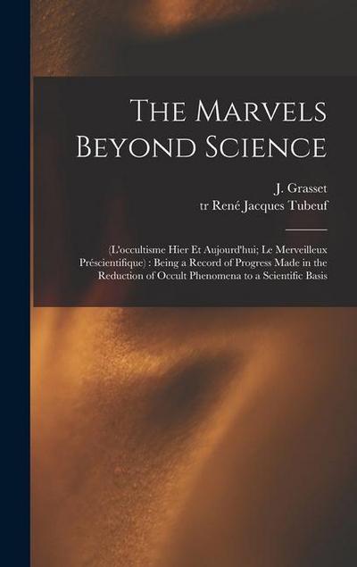 The Marvels Beyond Science: (L’occultisme Hier Et Aujourd’hui; Le Merveilleux Préscientifique): Being a Record of Progress Made in the Reduction o