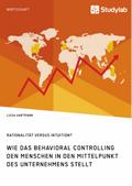 Rationalität versus Intuition? Wie das Behavioral Controlling den Menschen in den Mittelpunkt des Unternehmens stellt