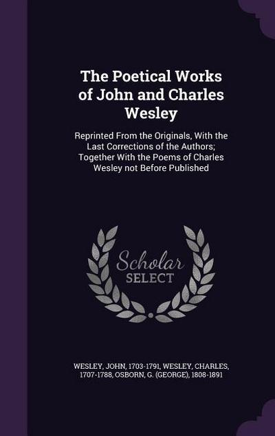 The Poetical Works of John and Charles Wesley: Reprinted From the Originals, With the Last Corrections of the Authors; Together With the Poems of Char