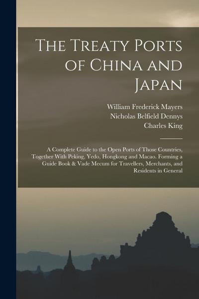 The Treaty Ports of China and Japan: A Complete Guide to the Open Ports of Those Countries, Together With Peking, Yedo, Hongkong and Macao. Forming a