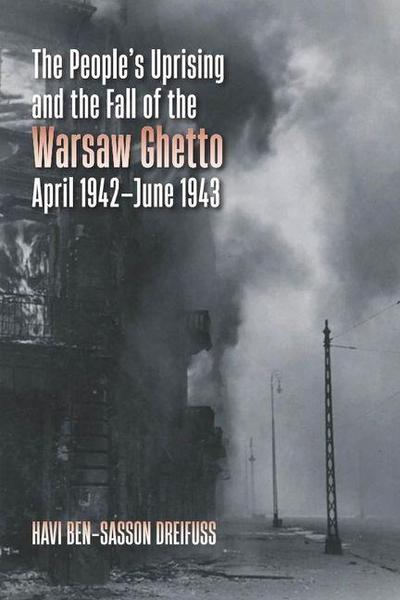 The People’s Uprising and the Fall of the Warsaw Ghetto, April 1942-June 1943