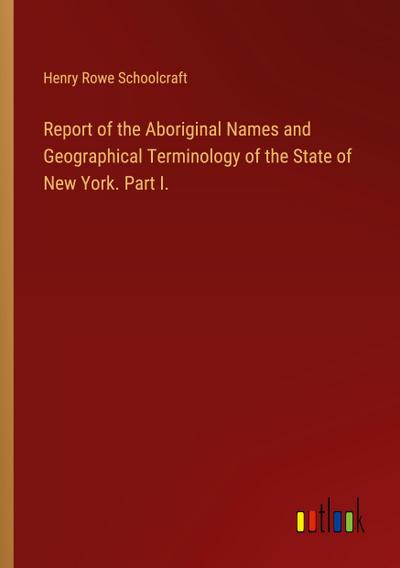 Report of the Aboriginal Names and Geographical Terminology of the State of New York. Part I.