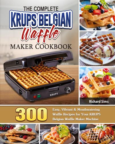 The Complete KRUPS Belgian Waffle Maker Cookbook