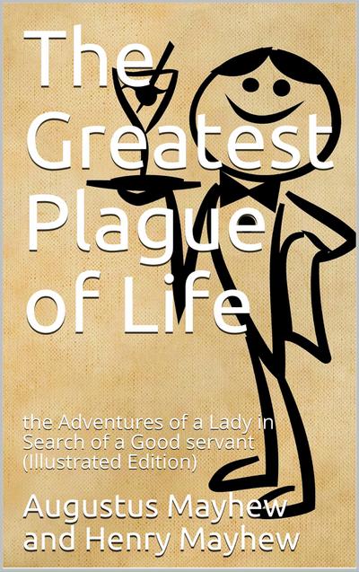 The greatest plague of life, or / The Adventures of a Lady in search of a good servant.