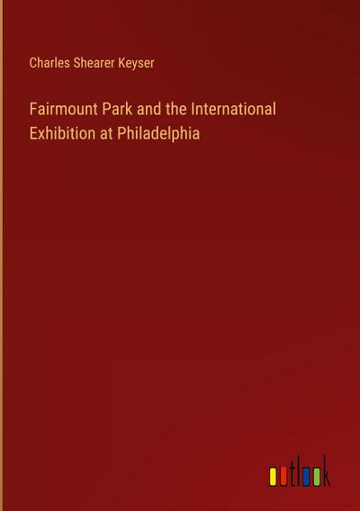Fairmount Park and the International Exhibition at Philadelphia