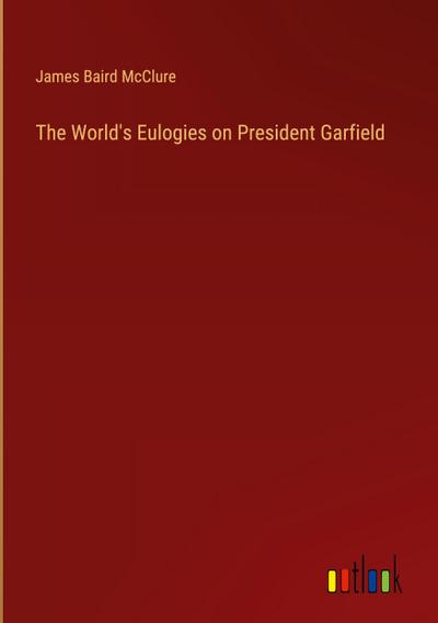 The World’s Eulogies on President Garfield