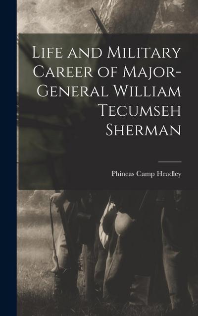 Life and Military Career of Major-General William Tecumseh Sherman