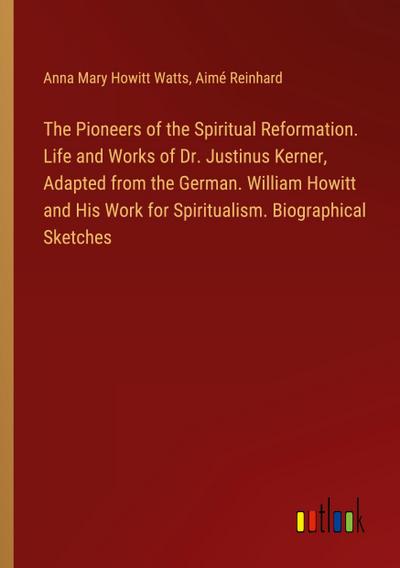The Pioneers of the Spiritual Reformation. Life and Works of Dr. Justinus Kerner, Adapted from the German. William Howitt and His Work for Spiritualism. Biographical Sketches