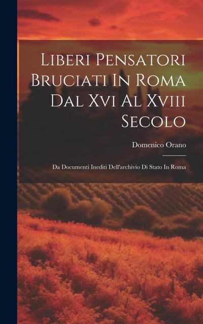 Liberi Pensatori Bruciati In Roma Dal Xvi Al Xviii Secolo: Da Documenti Inediti Dell'archivio Di Stato In Roma - Domenico Orano