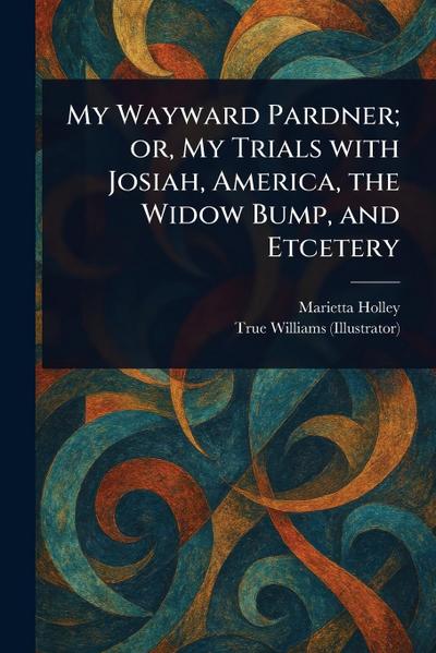 My Wayward Pardner; or, My Trials With Josiah, America, the Widow Bump, and Etcetery
