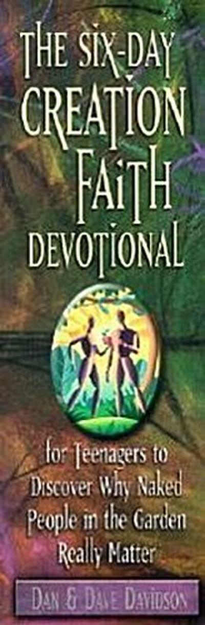 The Six-Day Creation Faith Devotional: For Teenagers to Discover Why Naked People in the Garden Really Matter