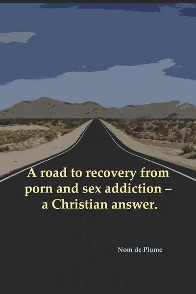 A road to recovery from porn and sex addiction - a Christian answer.