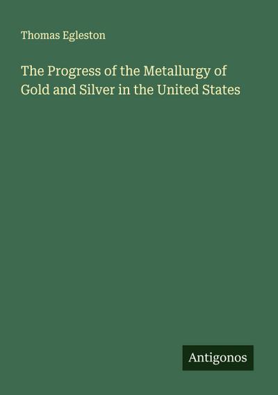 The Progress of the Metallurgy of Gold and Silver in the United States