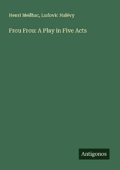 Frou Frou: A Play in Five Acts