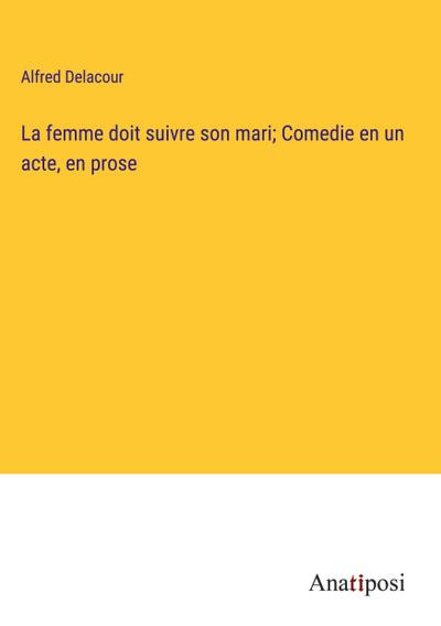 La femme doit suivre son mari; Comedie en un acte, en prose