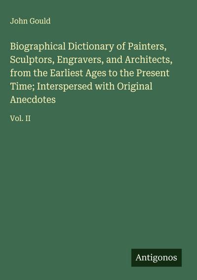 Biographical Dictionary of Painters, Sculptors, Engravers, and Architects, from the Earliest Ages to the Present Time; Interspersed with Original Anecdotes