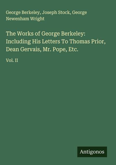 The Works of George Berkeley: Including His Letters To Thomas Prior, Dean Gervais, Mr. Pope, Etc.