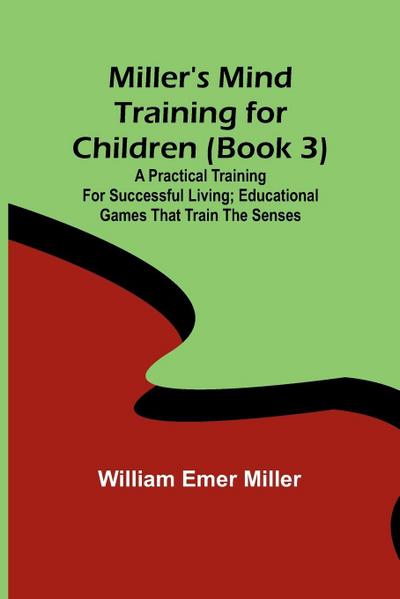 Miller’s Mind training for children (Book 3) ; A practical training for successful living; Educational games that train the senses