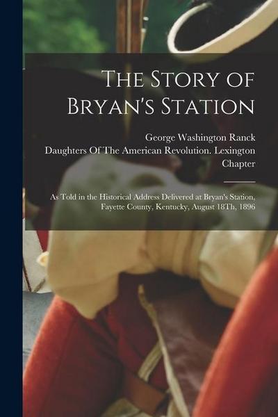 The Story of Bryan’s Station: As Told in the Historical Address Delivered at Bryan’s Station, Fayette County, Kentucky, August 18Th, 1896