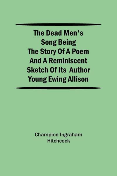 The Dead Men’S Song Being The Story Of A Poem And A Reminiscent Sketch Of Its Author Young Ewing Allison