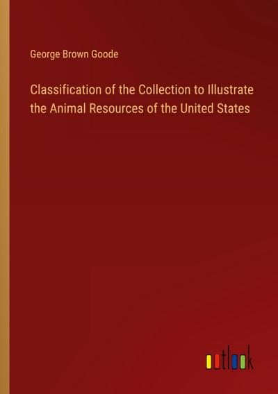 Classification of the Collection to Illustrate the Animal Resources of the United States