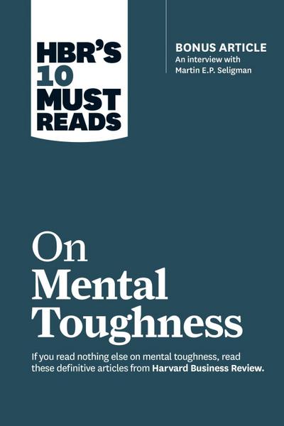 HBR’s 10 Must Reads on Mental Toughness (with bonus interview "Post-Traumatic Growth and Building Resilience" with Martin Seligman) (HBR’s 10 Must Reads)