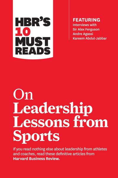 HBR’s 10 Must Reads on Leadership Lessons from Sports (featuring interviews with Sir Alex Ferguson, Kareem Abdul-Jabbar, Andre Agassi)