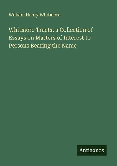 Whitmore Tracts, a Collection of Essays on Matters of Interest to Persons Bearing the Name