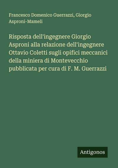 Risposta dell’ingegnere Giorgio Asproni alla relazione dell’ingegnere Ottavio Coletti sugli opifici meccanici della miniera di Montevecchio pubblicata per cura di F. M. Guerrazzi