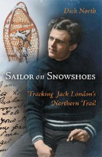 Sailor on Snowshoes: Tracking Jack London’s Northern Trail