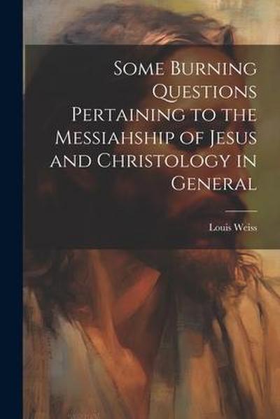 Some Burning Questions Pertaining to the Messiahship of Jesus and Christology in General [microform]