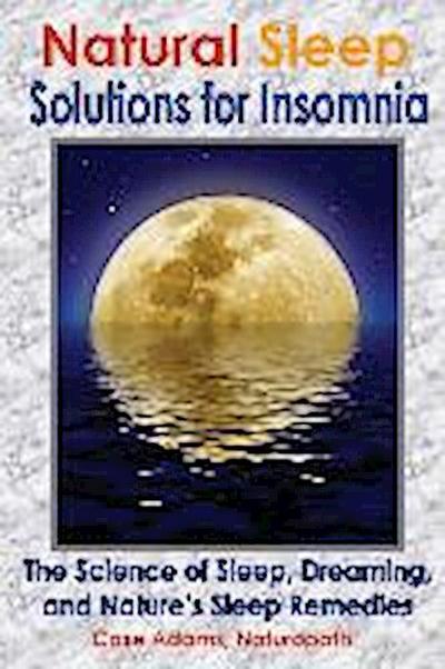 Natural Sleep Solutions for Insomnia: The Science of Sleep, Dreaming, and Nature’s Sleep Remedies