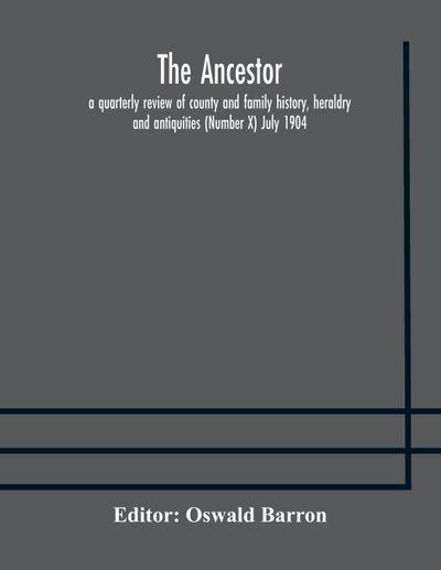 The Ancestor; a quarterly review of county and family history, heraldry and antiquities (Number X) July 1904