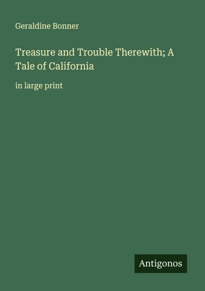 Treasure and Trouble Therewith; A Tale of California