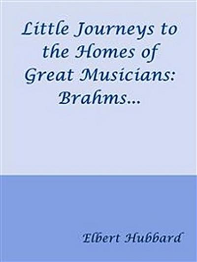 Little Journeys to the Homes of Great Musicians: Brahms...