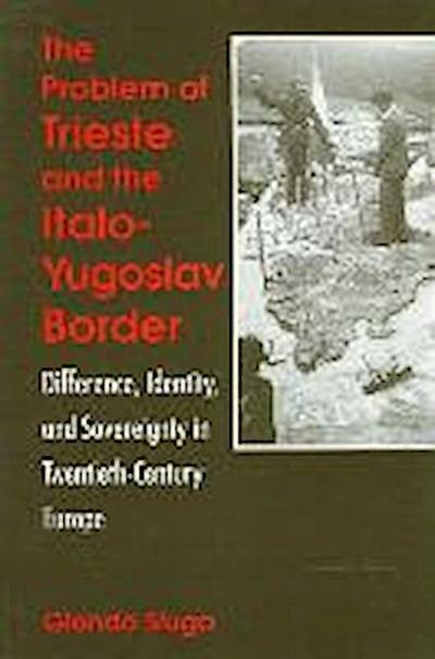 The Problem of Trieste and the Italo-Yugoslav Border: Difference, Identity, and Sovereignty in Twentieth-Century Europe