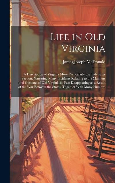 Life in old Virginia; a Description of Virginia More Particularly the Tidewater Section, Narrating Many Incidents Relating to the Manners and Customs