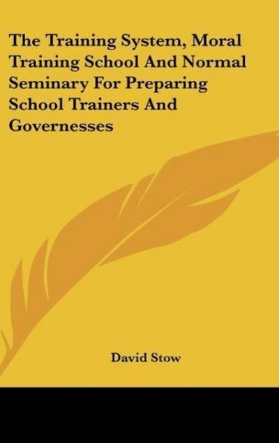 The Training System, Moral Training School And Normal Seminary For Preparing School Trainers And Governesses - David Stow
