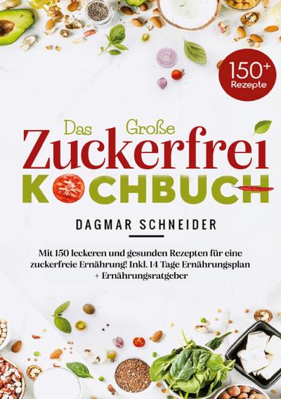 Das große Zuckerfrei Kochbuch mit 150 leckeren und gesunden Rezepten für eine zuckerfreie Ernährung