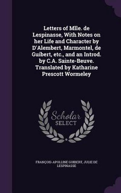 Letters of Mlle. de Lespinasse, With Notes on her Life and Character by D’Alembert, Marmontel, de Guibert, etc., and an Introd. by C.A. Sainte-Beuve. Translated by Katharine Prescott Wormeley