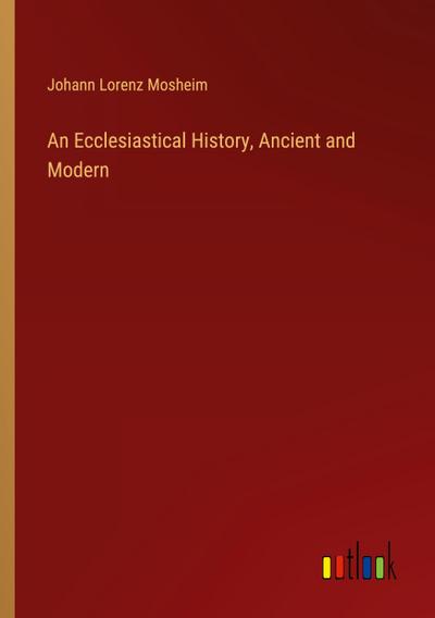 An Ecclesiastical History, Ancient and Modern
