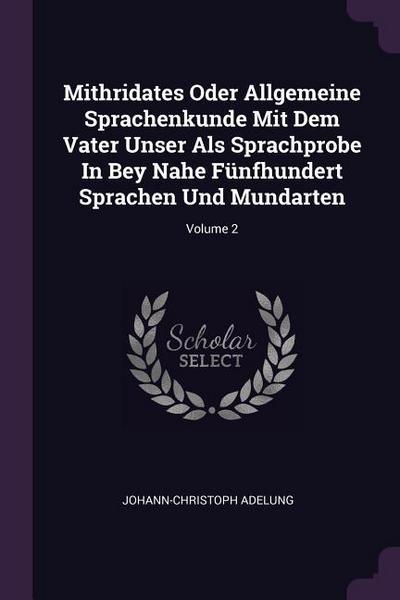 Mithridates Oder Allgemeine Sprachenkunde Mit Dem Vater Unser Als Sprachprobe In Bey Nahe Fünfhundert Sprachen Und Mundarten; Volume 2