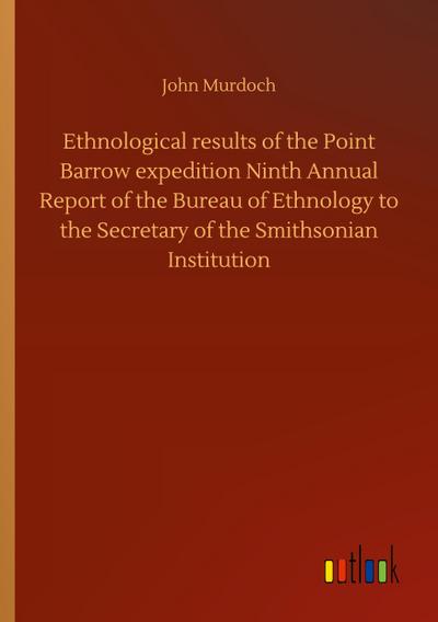 Ethnological results of the Point Barrow expedition Ninth Annual Report of the Bureau of Ethnology to the Secretary of the Smithsonian Institution