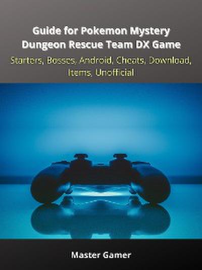 Guide for Pokemon Mystery Dungeon Rescue Team DX Game, Starters, Bosses, Android, Cheats, Download, Items, Unofficial
