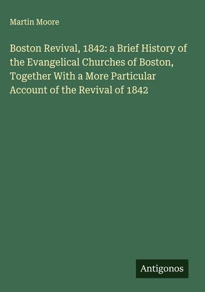 Boston Revival, 1842: a Brief History of the Evangelical Churches of Boston, Together With a More Particular Account of the Revival of 1842