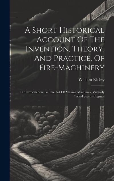 A Short Historical Account Of The Invention, Theory, And Practice, Of Fire-machinery