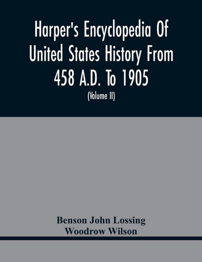 Harper’S Encyclopedia Of United States History From 458 A.D. To 1905; With A Preface On The Study Of American History With Original Documents, Portraits, Maps, Plans, & C.;  (Volume II)