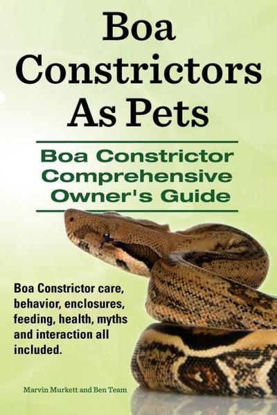 Boa Constrictors as Pets. Boa Constrictor Comprehensive Owner’s Guide. Boa Constrictor Care, Behavior, Enclosures, Feeding, Health, Myths and Interact