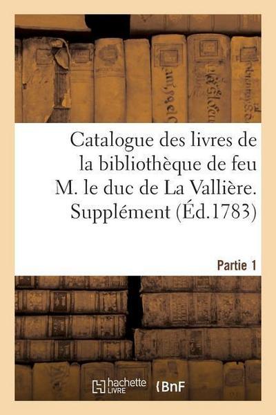 Catalogue Des Livres de la Bibliothèque de Feu M. Le Duc de la Vallière. Partie 1, Supplément