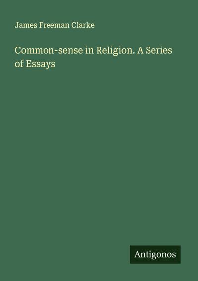 Common-sense in Religion. A Series of Essays